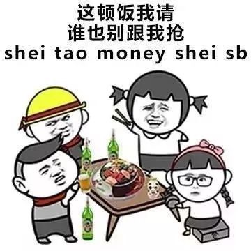 这顿饭我请谁也别跟我抢，shei tao money shei sb