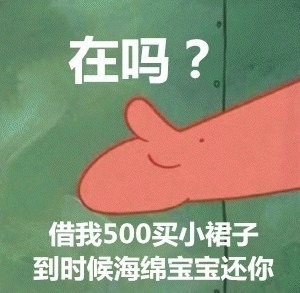 在吗？借我500买小裙子，到时候海绵宝宝还你