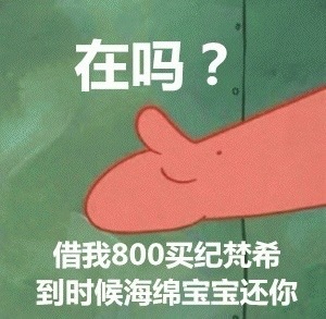 在吗？借我800买纪梵希，到时候海绵宝宝还你