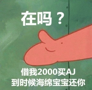 在吗？借我2000买AJ到，时候海绵宝宝还你