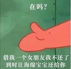 在吗？借我一个女朋友我不还了，到时让海绵宝宝还给你